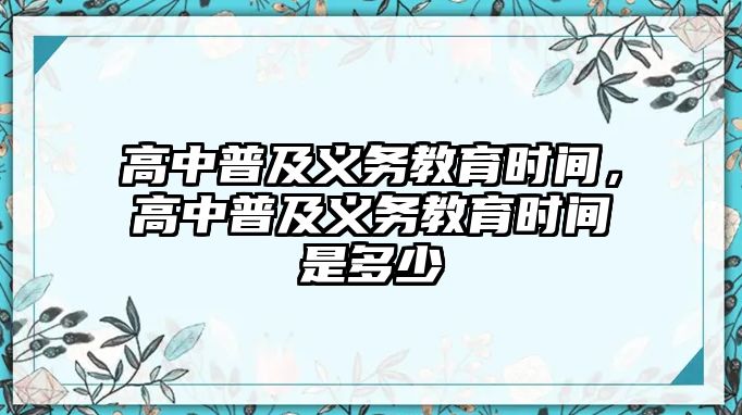 高中普及義務教育時間，高中普及義務教育時間是多少