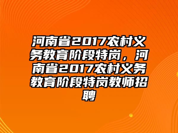 河南省2017農(nóng)村義務(wù)教育階段特崗，河南省2017農(nóng)村義務(wù)教育階段特崗教師招聘