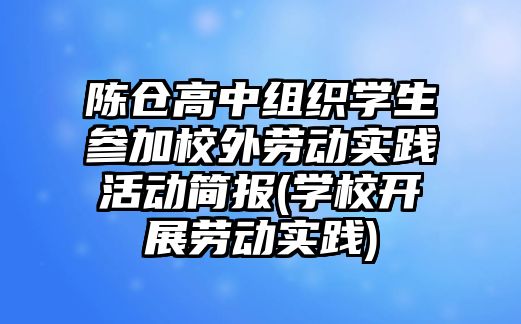 陳倉高中組織學(xué)生參加校外勞動實踐活動簡報(學(xué)校開展勞動實踐)