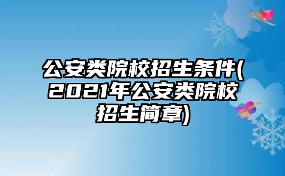 公安類院校招生條件(2021年公安類院校招生簡(jiǎn)章)