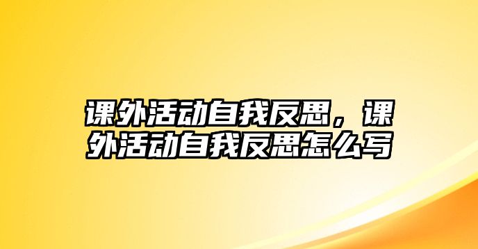 課外活動自我反思，課外活動自我反思怎么寫