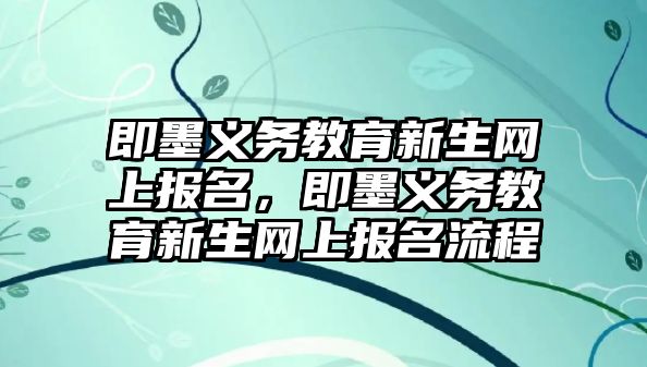 即墨義務(wù)教育新生網(wǎng)上報(bào)名，即墨義務(wù)教育新生網(wǎng)上報(bào)名流程