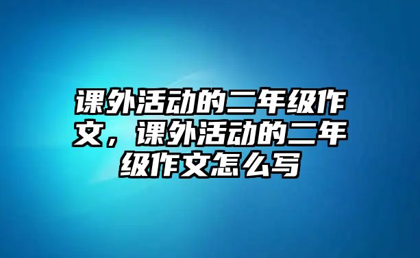 課外活動的二年級作文，課外活動的二年級作文怎么寫