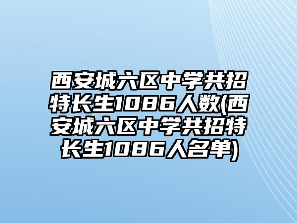 西安城六區(qū)中學(xué)共招特長(zhǎng)生1086人數(shù)(西安城六區(qū)中學(xué)共招特長(zhǎng)生1086人名單)