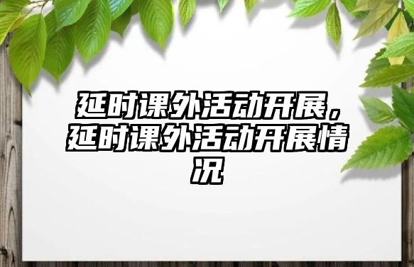 延時課外活動開展，延時課外活動開展情況