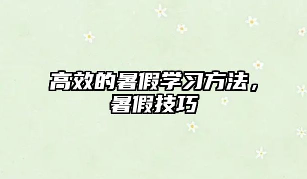 高效的暑假學(xué)習(xí)方法，暑假技巧