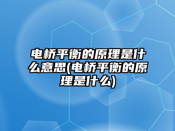 電橋平衡的原理是什么意思(電橋平衡的原理是什么)