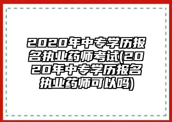 2020年中專學歷報名執(zhí)業(yè)藥師考試(2020年中專學歷報名執(zhí)業(yè)藥師可以嗎)