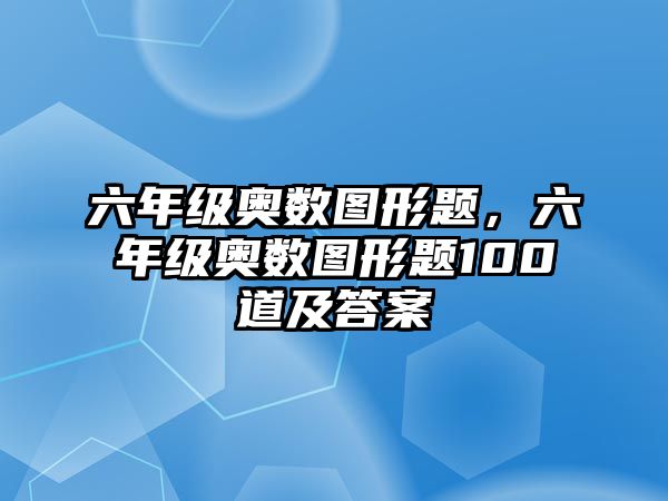 六年級奧數(shù)圖形題，六年級奧數(shù)圖形題100道及答案