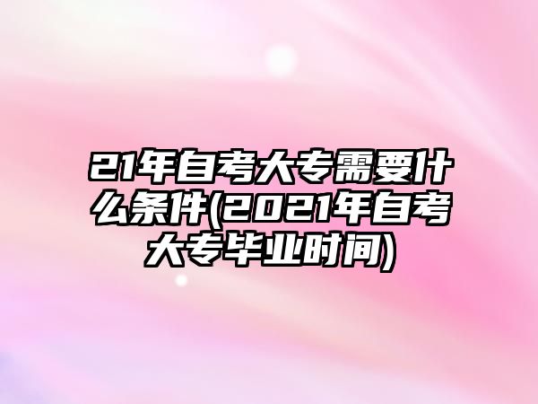 21年自考大專需要什么條件(2021年自考大專畢業(yè)時間)