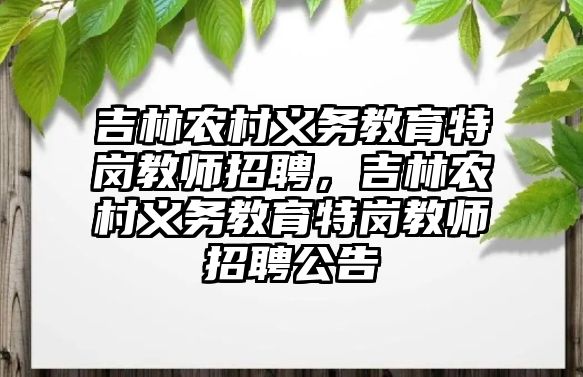 吉林農(nóng)村義務教育特崗教師招聘，吉林農(nóng)村義務教育特崗教師招聘公告