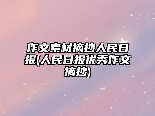 作文素材摘抄人民日?qǐng)?bào)(人民日?qǐng)?bào)優(yōu)秀作文摘抄)