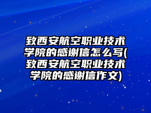 致西安航空職業(yè)技術(shù)學(xué)院的感謝信怎么寫(xiě)(致西安航空職業(yè)技術(shù)學(xué)院的感謝信作文)