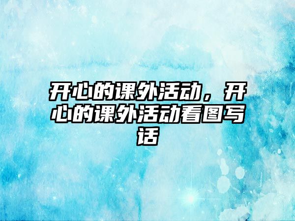 開心的課外活動(dòng)，開心的課外活動(dòng)看圖寫話