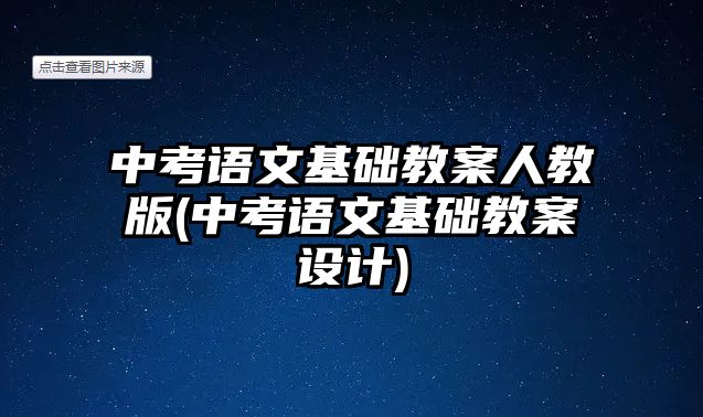 中考語文基礎教案人教版(中考語文基礎教案設計)