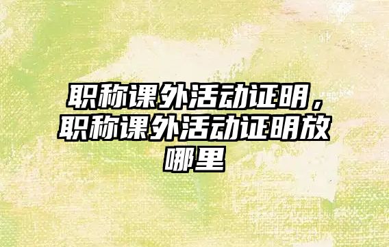 職稱課外活動證明，職稱課外活動證明放哪里