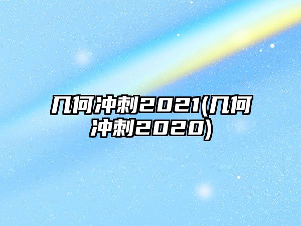 幾何沖刺2021(幾何沖刺2020)