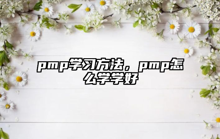 pmp學習方法，pmp怎么學學好