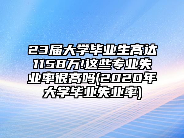 23屆大學(xué)畢業(yè)生高達(dá)1158萬(wàn)!這些專業(yè)失業(yè)率很高嗎(2020年大學(xué)畢業(yè)失業(yè)率)