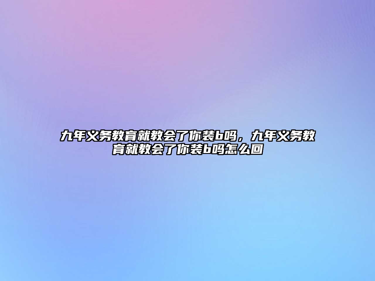 九年義務(wù)教育就教會(huì)了你裝b嗎，九年義務(wù)教育就教會(huì)了你裝b嗎怎么回