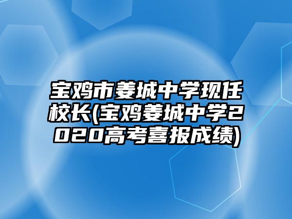 寶雞市姜城中學(xué)現(xiàn)任校長(寶雞姜城中學(xué)2020高考喜報(bào)成績)