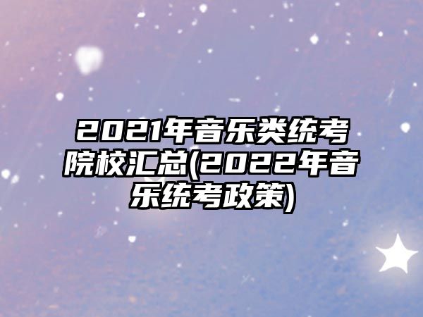 2021年音樂類統(tǒng)考院校匯總(2022年音樂統(tǒng)考政策)