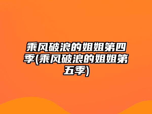 乘風(fēng)破浪的姐姐第四季(乘風(fēng)破浪的姐姐第五季)