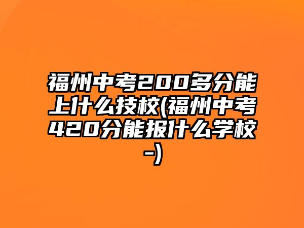 福州中考200多分能上什么技校(福州中考420分能報(bào)什么學(xué)校-)