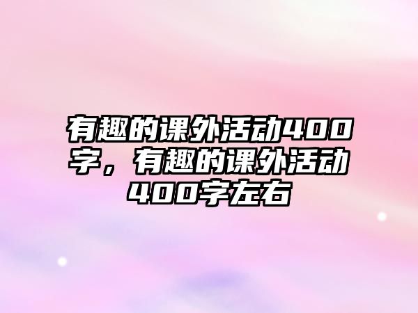 有趣的課外活動(dòng)400字，有趣的課外活動(dòng)400字左右