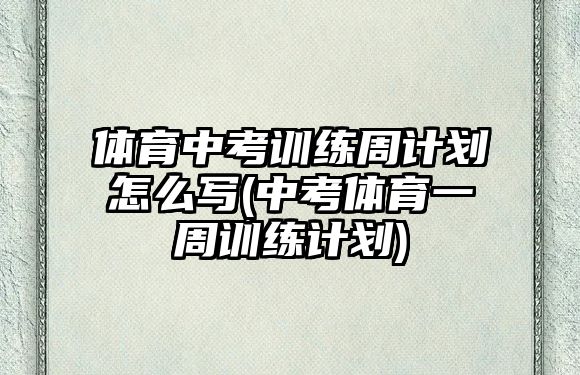 體育中考訓(xùn)練周計劃怎么寫(中考體育一周訓(xùn)練計劃)