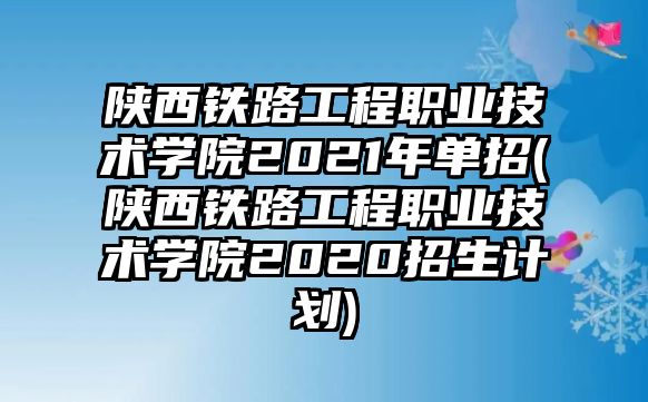 陜西鐵路工程職業(yè)技術(shù)學(xué)院2021年單招(陜西鐵路工程職業(yè)技術(shù)學(xué)院2020招生計劃)