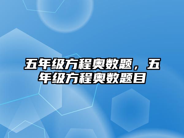 五年級方程奧數(shù)題，五年級方程奧數(shù)題目