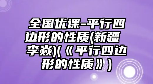 全國優(yōu)課-平行四邊形的性質(新疆 李焱)(《平行四邊形的性質》)