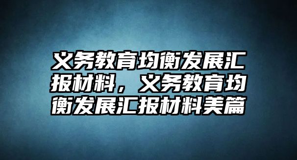 義務(wù)教育均衡發(fā)展匯報(bào)材料，義務(wù)教育均衡發(fā)展匯報(bào)材料美篇