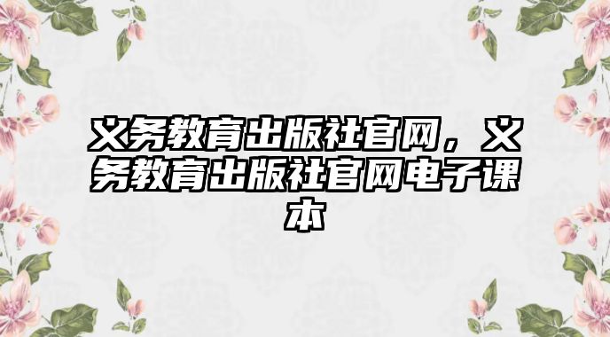 義務(wù)教育出版社官網(wǎng)，義務(wù)教育出版社官網(wǎng)電子課本