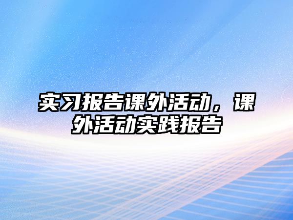 實習(xí)報告課外活動，課外活動實踐報告