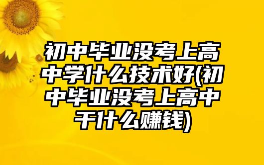 初中畢業(yè)沒(méi)考上高中學(xué)什么技術(shù)好(初中畢業(yè)沒(méi)考上高中干什么賺錢(qián))