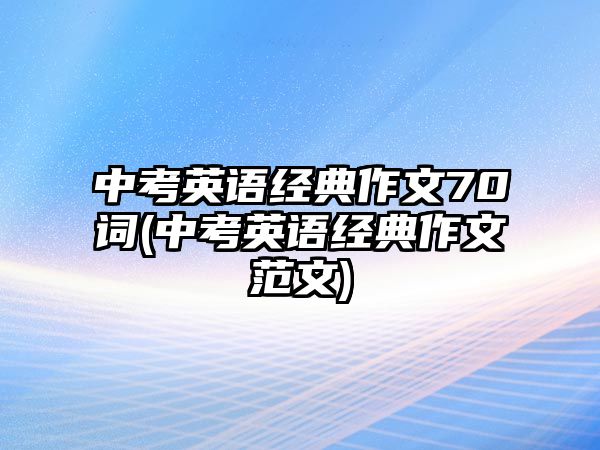 中考英語經(jīng)典作文70詞(中考英語經(jīng)典作文范文)