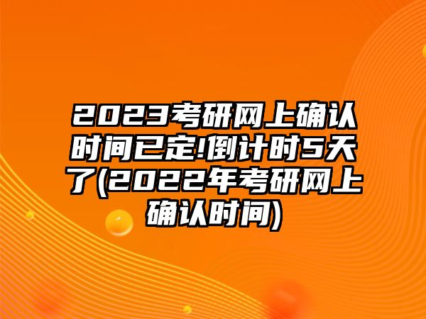 2023考研網(wǎng)上確認(rèn)時間已定!倒計(jì)時5天了(2022年考研網(wǎng)上確認(rèn)時間)