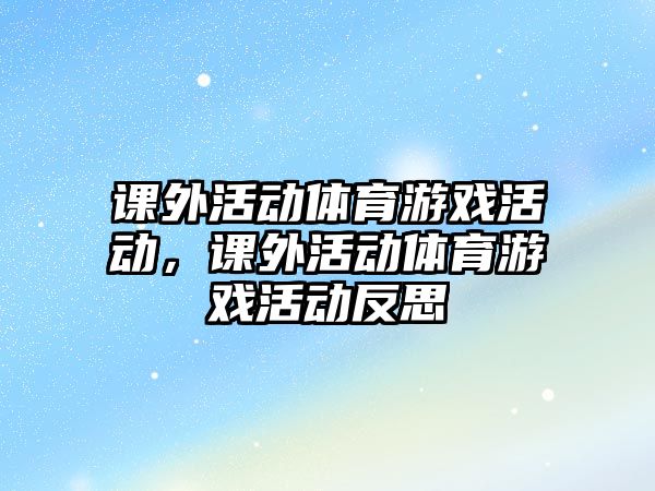 課外活動體育游戲活動，課外活動體育游戲活動反思