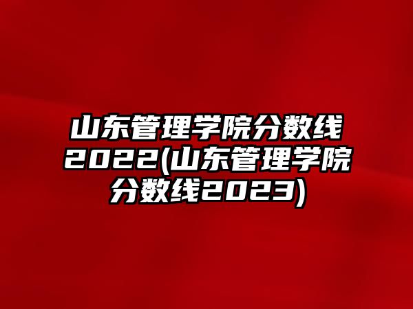 山東管理學(xué)院分?jǐn)?shù)線2022(山東管理學(xué)院分?jǐn)?shù)線2023)