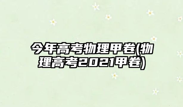 今年高考物理甲卷(物理高考2021甲卷)