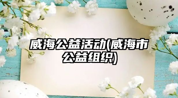 威海公益活動(威海市公益組織)