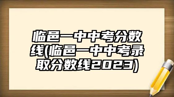 臨邑一中中考分?jǐn)?shù)線(臨邑一中中考錄取分?jǐn)?shù)線2023)