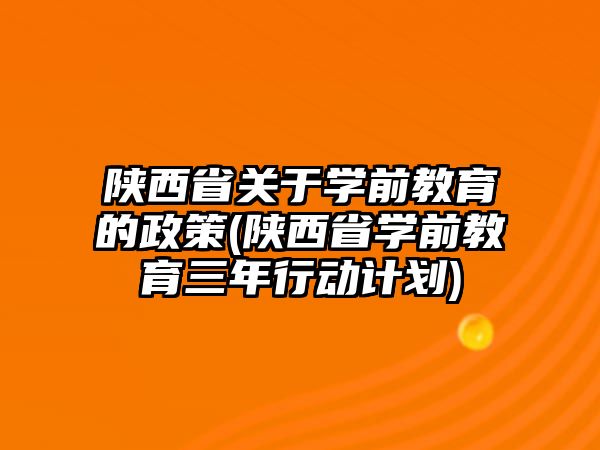 陜西省關于學前教育的政策(陜西省學前教育三年行動計劃)