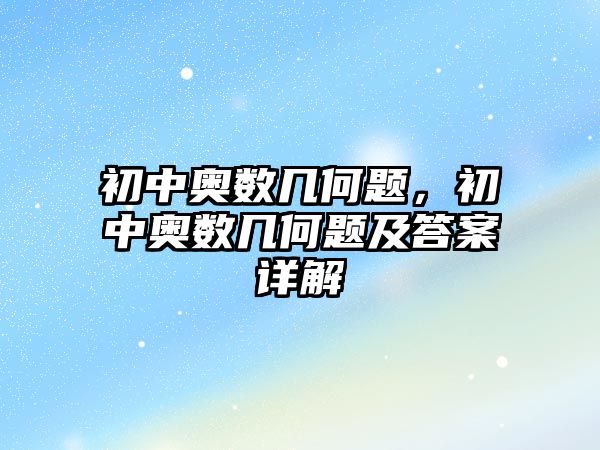 初中奧數(shù)幾何題，初中奧數(shù)幾何題及答案詳解