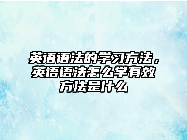 英語語法的學習方法，英語語法怎么學有效方法是什么