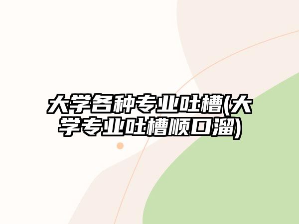 大學(xué)各種專(zhuān)業(yè)吐槽(大學(xué)專(zhuān)業(yè)吐槽順口溜)