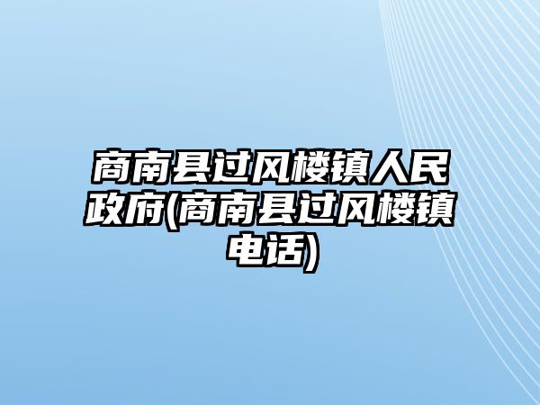 商南縣過風(fēng)樓鎮(zhèn)人民政府(商南縣過風(fēng)樓鎮(zhèn)電話)