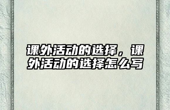 課外活動(dòng)的選擇，課外活動(dòng)的選擇怎么寫